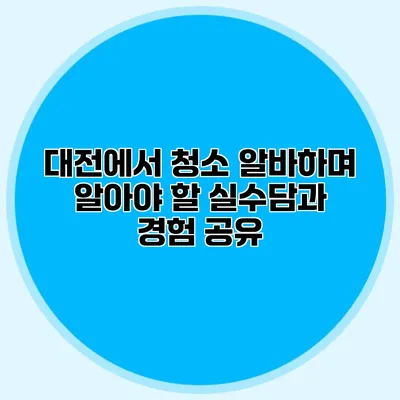 대전에서 청소 알바하며 알아야 할 실수담과 경험 공유