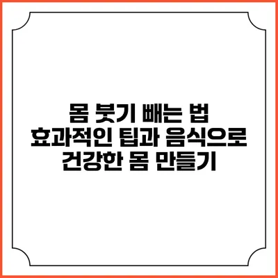 몸 붓기 빼는 법: 효과적인 팁과 음식으로 건강한 몸 만들기
