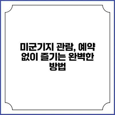 미군기지 관람, 예약 없이 즐기는 완벽한 방법
