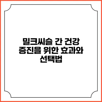 밀크씨슬: 간 건강 증진을 위한 효과와 선택법