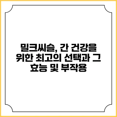 밀크씨슬, 간 건강을 위한 최고의 선택과 그 효능 및 부작용
