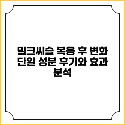 밀크씨슬 복용 후 변화: 단일 성분 후기와 효과 분석