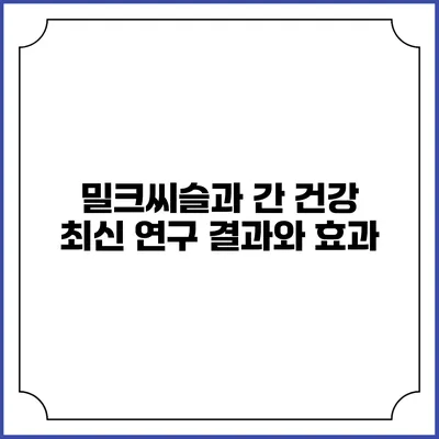 밀크씨슬과 간 건강: 최신 연구 결과와 효과