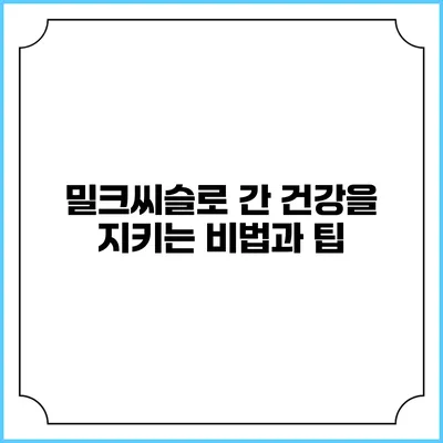밀크씨슬로 간 건강을 지키는 비법과 팁