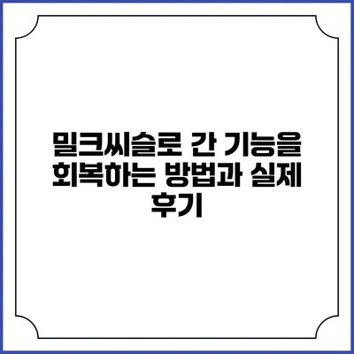 밀크씨슬로 간 기능을 회복하는 방법과 실제 후기