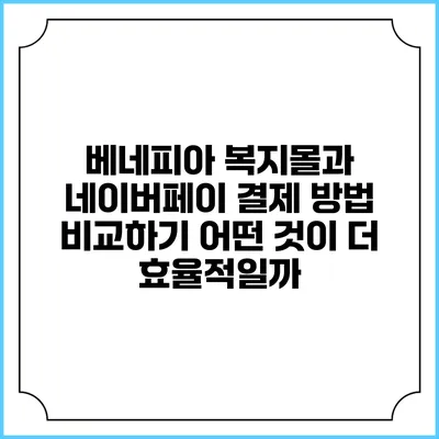 베네피아 복지몰과 네이버페이 결제 방법 비교하기: 어떤 것이 더 효율적일까?