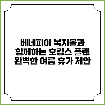 베네피아 복지몰과 함께하는 호캉스 플랜: 완벽한 여름 휴가 제안