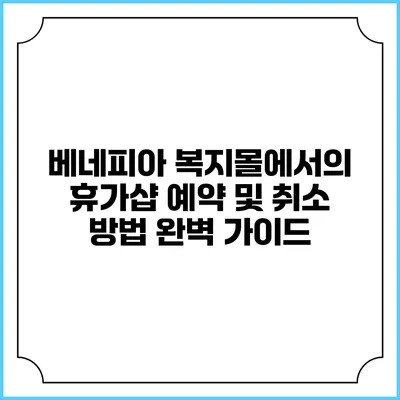 베네피아 복지몰에서의 휴가샵 예약 및 취소 방법 완벽 가이드