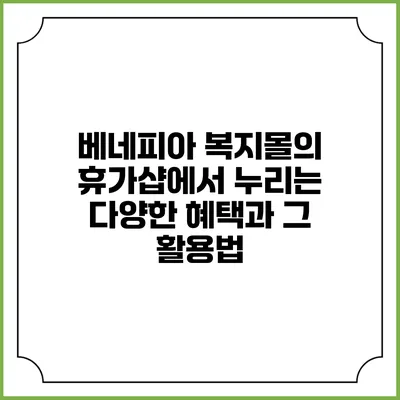 베네피아 복지몰의 휴가샵에서 누리는 다양한 혜택과 그 활용법
