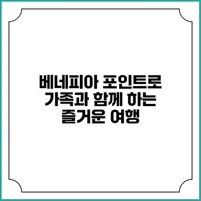 베네피아 포인트로 가족과 함께 하는 즐거운 여행