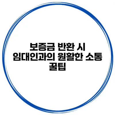 보증금 반환 시 임대인과의 원활한 소통 꿀팁