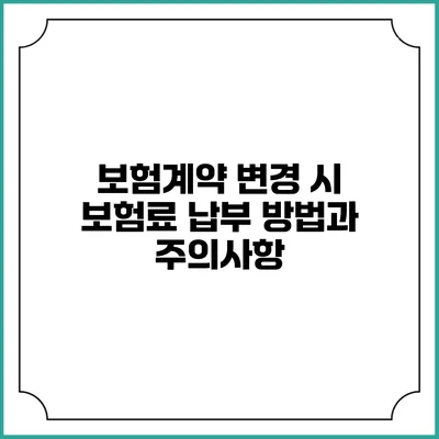보험계약 변경 시 보험료 납부 방법과 주의사항