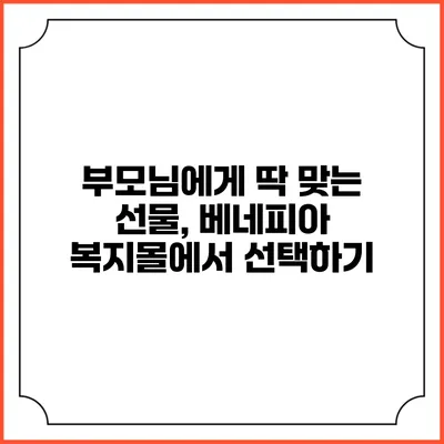 부모님에게 딱 맞는 선물, 베네피아 복지몰에서 선택하기
