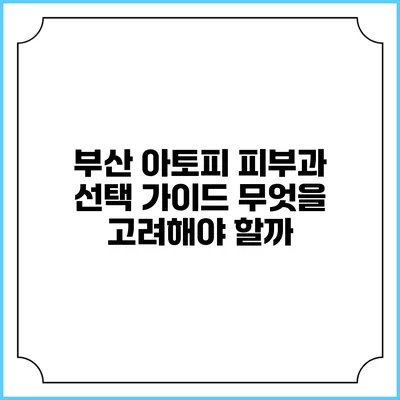 부산 아토피 피부과 선택 가이드: 무엇을 고려해야 할까?