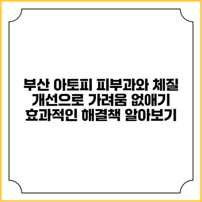 부산 아토피 피부과와 체질 개선으로 가려움 없애기: 효과적인 해결책 알아보기