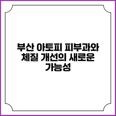 부산 아토피 피부과와 체질 개선의 새로운 가능성