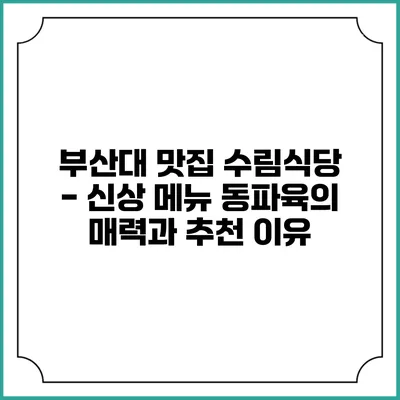 부산대 맛집 수림식당 - 신상 메뉴 동파육의 매력과 추천 이유