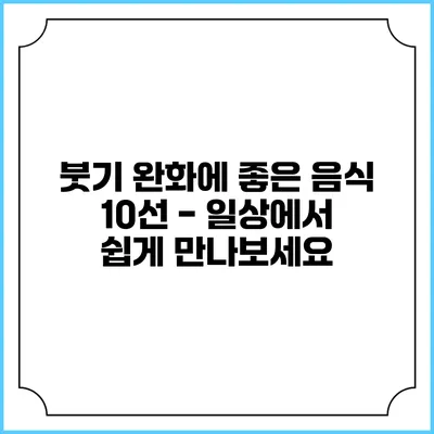 붓기 완화에 좋은 음식 10선 - 일상에서 쉽게 만나보세요