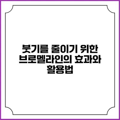 붓기를 줄이기 위한 브로멜라인의 효과와 활용법