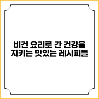 비건 요리로 간 건강을 지키는 맛있는 레시피들