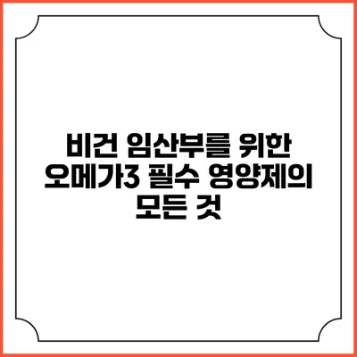 비건 임산부를 위한 오메가3 필수 영양제의 모든 것