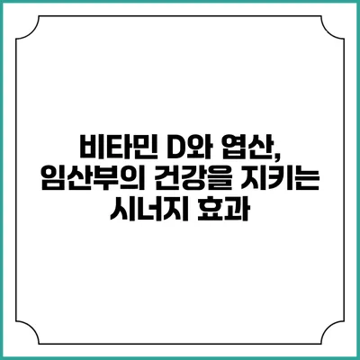 비타민 D와 엽산, 임산부의 건강을 지키는 시너지 효과