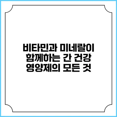 비타민과 미네랄이 함께하는 간 건강 영양제의 모든 것