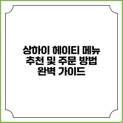 상하이 헤이티 메뉴 추천 및 주문 방법 완벽 가이드
