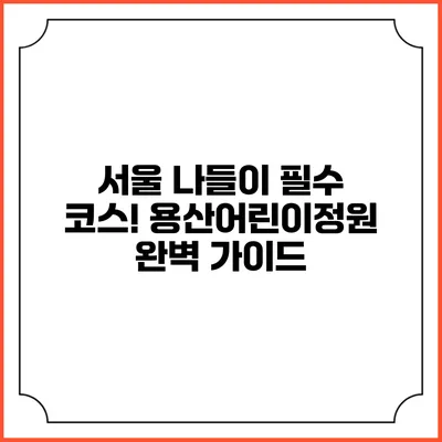 서울 나들이 필수 코스! 용산어린이정원 완벽 가이드