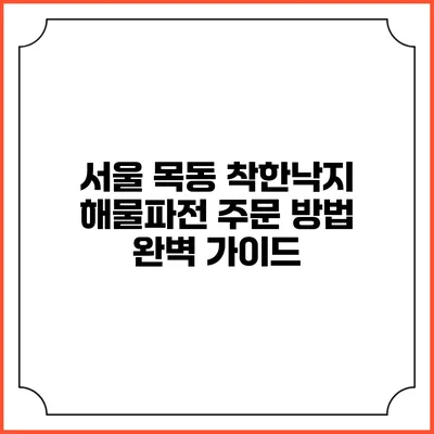 서울 목동 착한낙지 해물파전 주문 방법 완벽 가이드