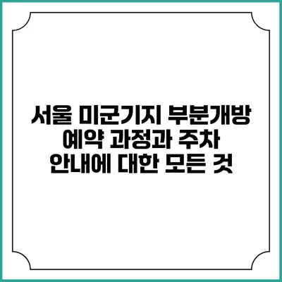 서울 미군기지 부분개방 예약 과정과 주차 안내에 대한 모든 것