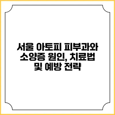 서울 아토피 피부과와 소양증: 원인, 치료법 및 예방 전략