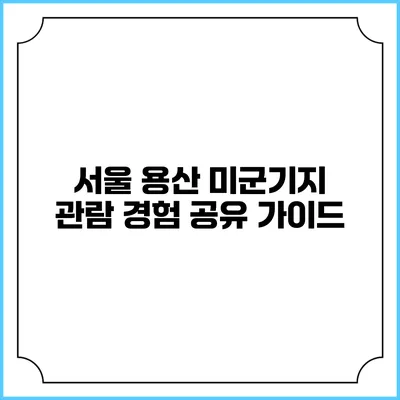 서울 용산 미군기지 관람 경험 공유 가이드