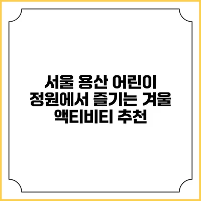서울 용산 어린이 정원에서 즐기는 겨울 액티비티 추천