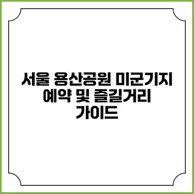 서울 용산공원 미군기지 예약 및 즐길거리 가이드