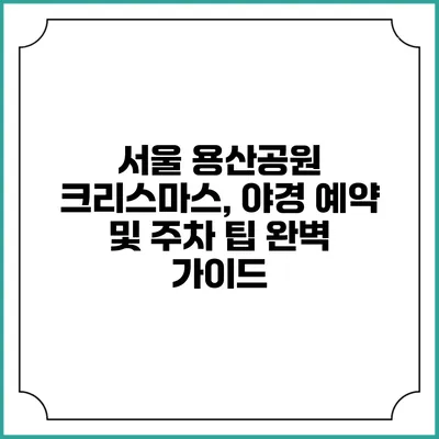 서울 용산공원 크리스마스, 야경 예약 및 주차 팁 완벽 가이드