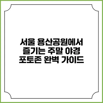 서울 용산공원에서 즐기는 주말 야경 포토존 완벽 가이드