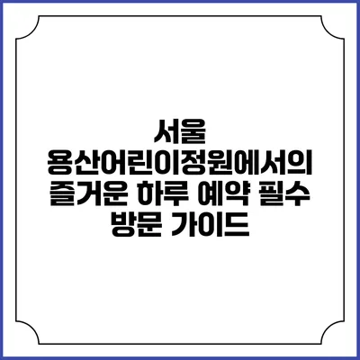 서울 용산어린이정원에서의 즐거운 하루: 예약 필수 방문 가이드