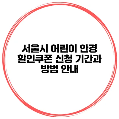 서울시 어린이 안경 할인쿠폰 신청 기간과 방법 안내