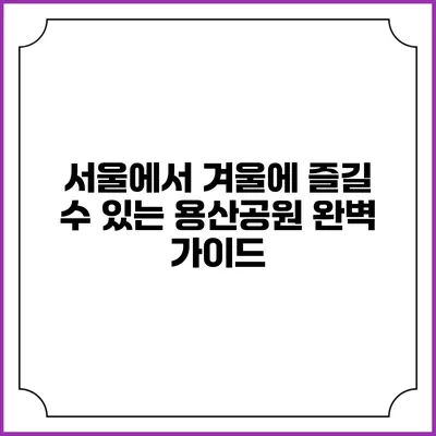 서울에서 겨울에 즐길 수 있는 용산공원 완벽 가이드