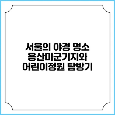 서울의 야경 명소: 용산미군기지와 어린이정원 탐방기
