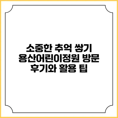소중한 추억 쌓기: 용산어린이정원 방문 후기와 활용 팁