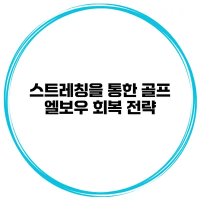 스트레칭을 통한 골프 엘보우 회복 전략
