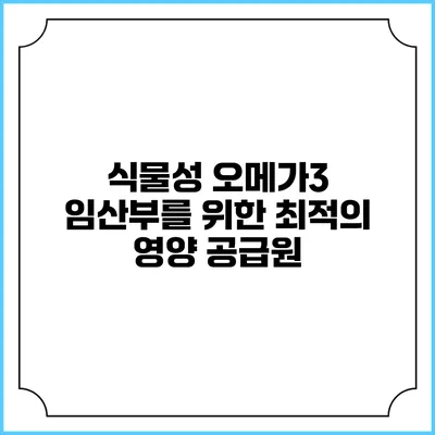 식물성 오메가3: 임산부를 위한 최적의 영양 공급원