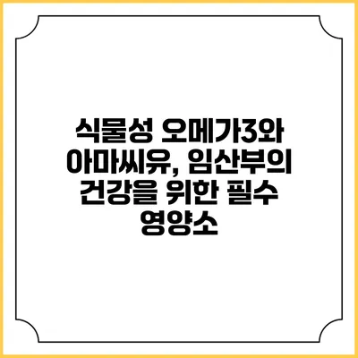 식물성 오메가3와 아마씨유, 임산부의 건강을 위한 필수 영양소