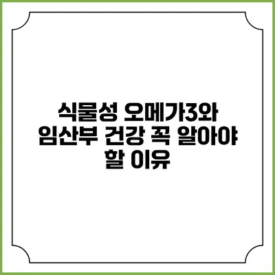 식물성 오메가3와 임산부 건강: 꼭 알아야 할 이유
