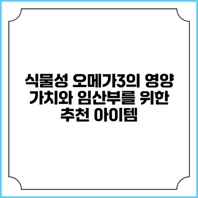 식물성 오메가3의 영양 가치와 임산부를 위한 추천 아이템