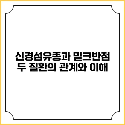 신경섬유종과 밀크반점: 두 질환의 관계와 이해