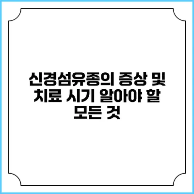 신경섬유종의 증상 및 치료 시기: 알아야 할 모든 것