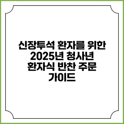 신장투석 환자를 위한 2025년 청사년 환자식 반찬 주문 가이드